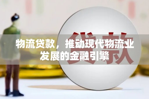 永济物流贷款，推动现代物流业发展的金融引擎