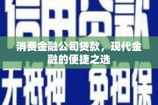 永济消费金融公司贷款，现代金融的便捷之选