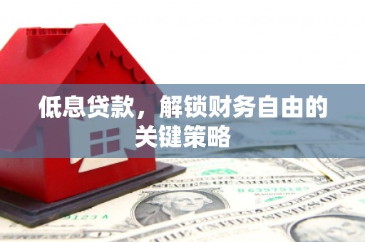 永济低息贷款，解锁财务自由的关键策略