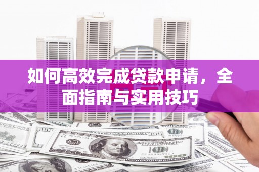 永济如何高效完成贷款申请，全面指南与实用技巧