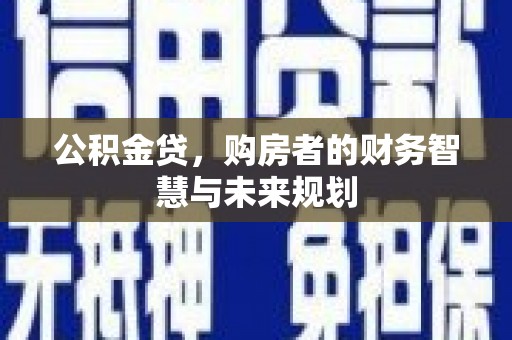 永济公积金贷，购房者的财务智慧与未来规划