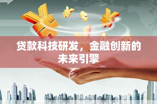 永济贷款科技研发，金融创新的未来引擎