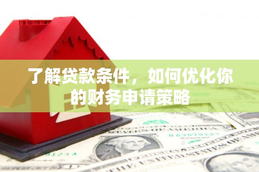 永济了解贷款条件，如何优化你的财务申请策略
