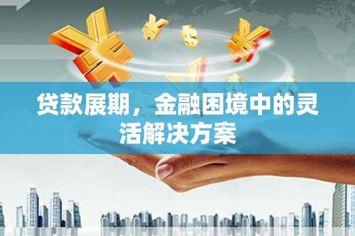 永济贷款展期，金融困境中的灵活解决方案