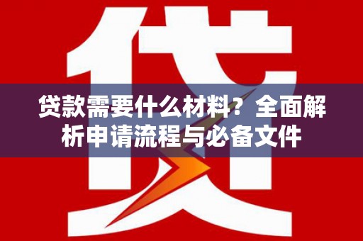 永济贷款需要什么材料？全面解析申请流程与必备文件