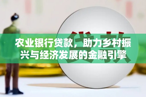 永济农业银行贷款，助力乡村振兴与经济发展的金融引擎