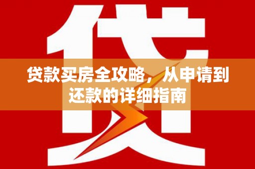 永济贷款买房全攻略，从申请到还款的详细指南