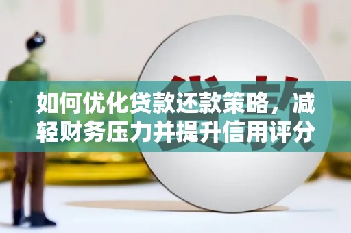 永济如何优化贷款还款策略，减轻财务压力并提升信用评分