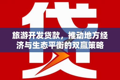 永济旅游开发贷款，推动地方经济与生态平衡的双赢策略