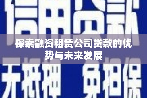 永济探索融资租赁公司贷款的优势与未来发展