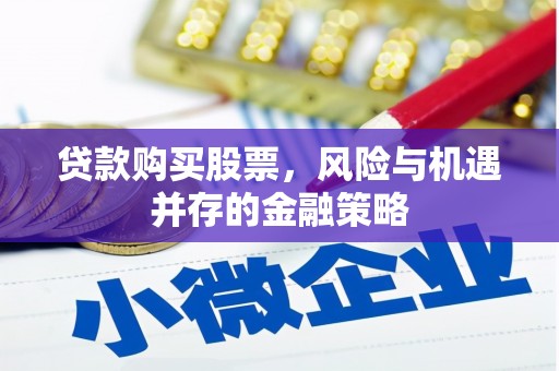 永济贷款购买股票，风险与机遇并存的金融策略