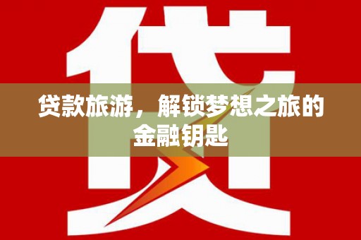 永济贷款旅游，解锁梦想之旅的金融钥匙