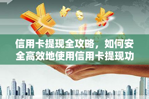 永济信用卡提现全攻略，如何安全高效地使用信用卡提现功能