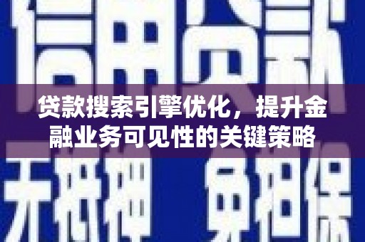 永济贷款搜索引擎优化，提升金融业务可见性的关键策略