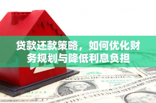 永济贷款还款策略，如何优化财务规划与降低利息负担