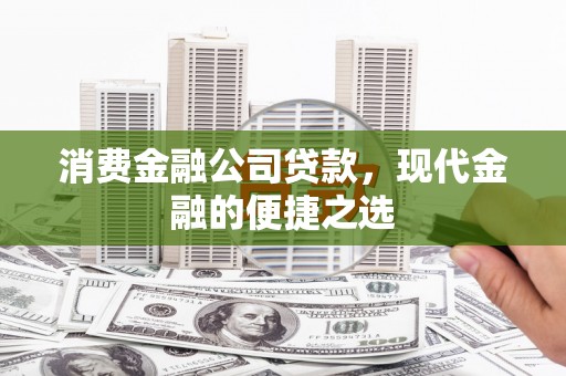 永济消费金融公司贷款，现代金融的便捷之选