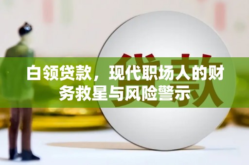 永济白领贷款，现代职场人的财务救星与风险警示