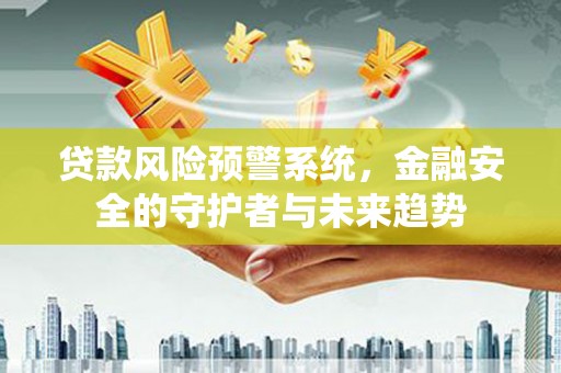 永济贷款风险预警系统，金融安全的守护者与未来趋势