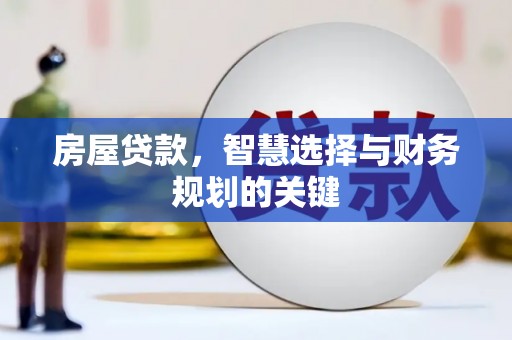 永济房屋贷款，智慧选择与财务规划的关键