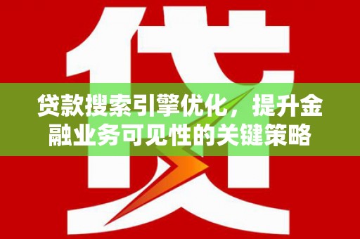 永济贷款搜索引擎优化，提升金融业务可见性的关键策略