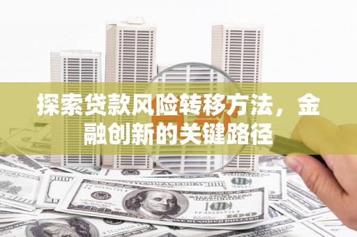 永济探索贷款风险转移方法，金融创新的关键路径