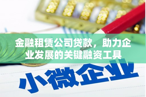 永济金融租赁公司贷款，助力企业发展的关键融资工具