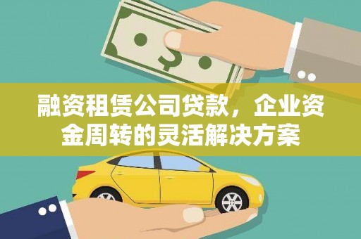 永济融资租赁公司贷款，企业资金周转的灵活解决方案