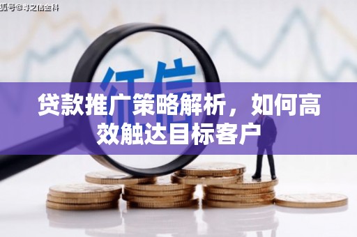 永济贷款推广策略解析，如何高效触达目标客户