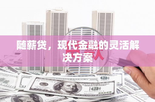 永济随薪贷，现代金融的灵活解决方案