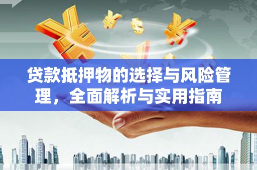 永济贷款抵押物的选择与风险管理，全面解析与实用指南