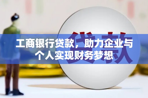 永济工商银行贷款，助力企业与个人实现财务梦想