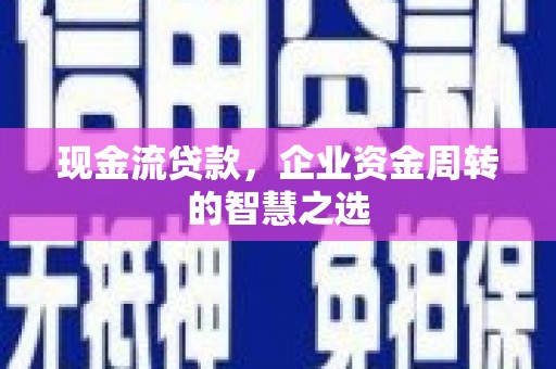 永济现金流贷款，企业资金周转的智慧之选