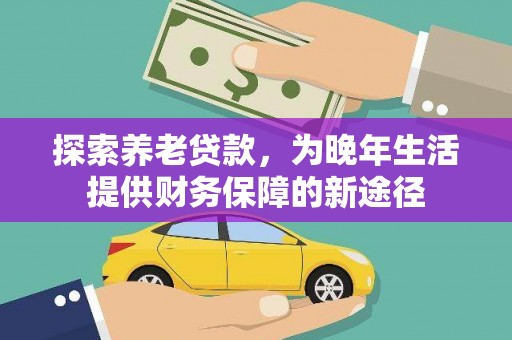 永济探索养老贷款，为晚年生活提供财务保障的新途径