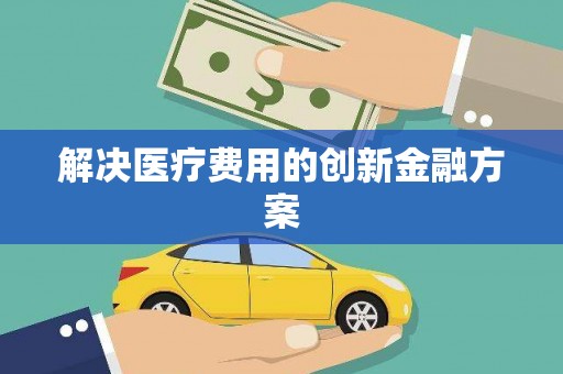 永济解决医疗费用的创新金融方案