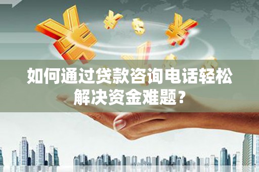 永济如何通过贷款咨询电话轻松解决资金难题？