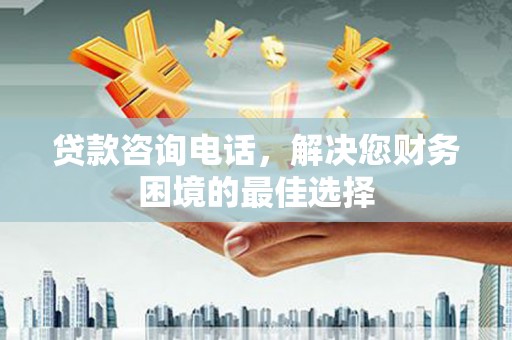 永济贷款咨询电话，解决您财务困境的最佳选择