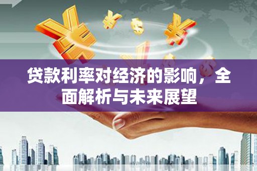 永济贷款利率对经济的影响，全面解析与未来展望