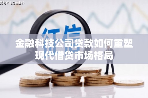 永济金融科技公司贷款如何重塑现代借贷市场格局