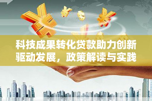永济科技成果转化贷款助力创新驱动发展，政策解读与实践探索