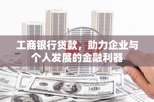 永济工商银行贷款，助力企业与个人发展的金融利器