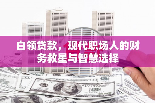 永济白领贷款，现代职场人的财务救星与智慧选择