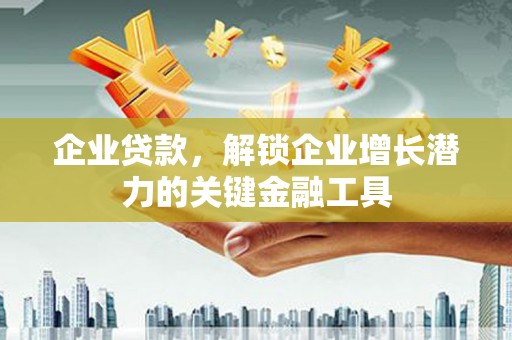 永济企业贷款，解锁企业增长潜力的关键金融工具
