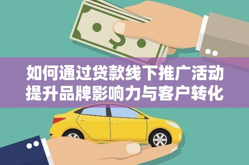 永济如何通过贷款线下推广活动提升品牌影响力与客户转化率