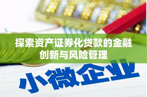 永济探索资产证券化贷款的金融创新与风险管理