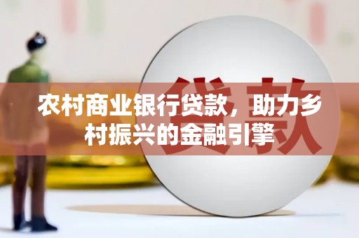 永济农村商业银行贷款，助力乡村振兴的金融引擎