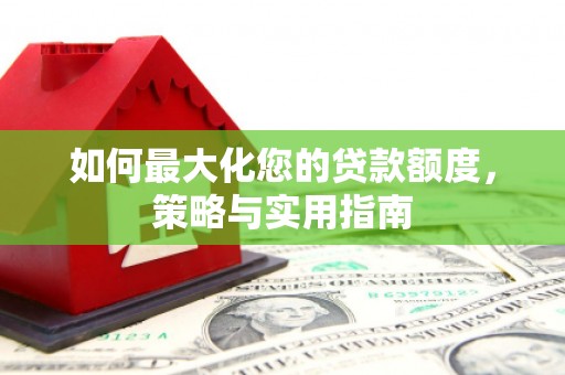 永济如何最大化您的贷款额度，策略与实用指南
