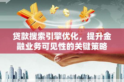 永济贷款搜索引擎优化，提升金融业务可见性的关键策略