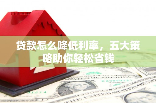 永济贷款怎么降低利率，五大策略助你轻松省钱