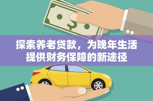 永济探索养老贷款，为晚年生活提供财务保障的新途径