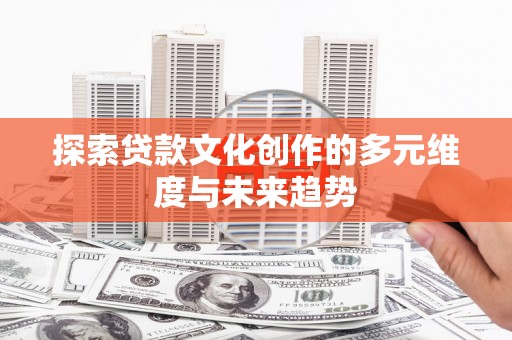 永济探索贷款文化创作的多元维度与未来趋势